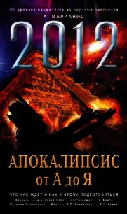 2012. Апокалипсис от А до Я. Что нас ждет и как к этому подготовиться - Марианис Анна
