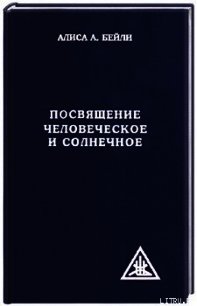 ПОСВЯЩЕНИЕ ЧЕЛОВЕЧЕСКОЕ И СОЛНЕЧНОЕ - Бейли Алиса