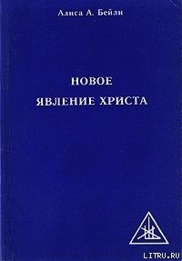 НОВОЕ ЯВЛЕНИЕ ХРИСТА - Бейли Алиса