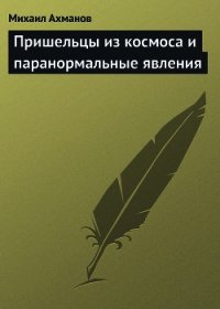 Пришельцы из космоса и паранормальные явления - Ахманов Михаил Сергеевич