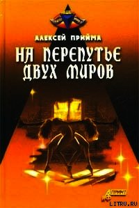 На перепутье двух миров - Прийма Алексей К.
