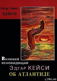 Великий ясновидящий Эдгар Кейси об Атлантиде - Кейси Эдгар Эванс