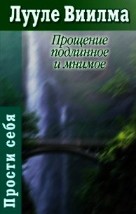 Прощение подлинное и мнимое: Книга гордости и стыда - Лууле Виилма