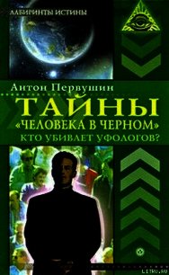 Тайны «человека в черном». Кто убивает уфологов? - Первушин Антон Иванович