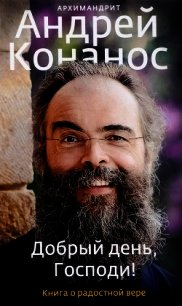 Добрый день, Господи! Книга о радостной вере - Конанос Андрей