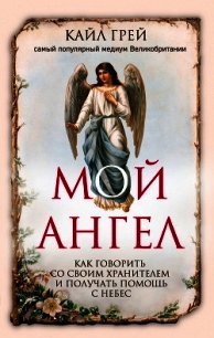 Мой ангел. Как говорить со своим хранителем и получать помощь с небес - Грей Кайл
