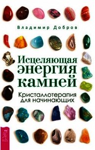 Исцеляющая энергия камней. Кристаллотерапия для начинающих - Добров Владимир