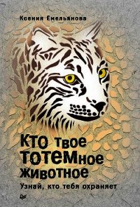 Кто твое тотемное животное. Узнай, кто тебя охраняет - Емельянова Ксения