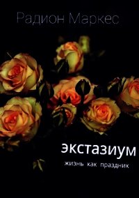 Экстазиум. Жизнь как праздник - Маркес Радион