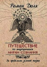 Путешествие по внутренним мирам сознания. За пределами земной жизни - Доля Роман Васильевич