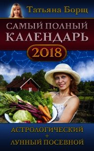 Самый полный календарь на 2018 год. Астрологический + лунный посевной - Борщ Татьяна
