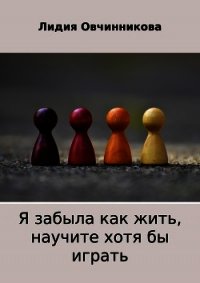 Я забыла как жить, научите хотя бы играть - Овчинникова Лидия