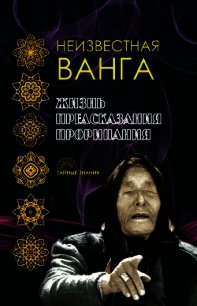Неизвестная Ванга. Жизнь. Предсказания и прорицания - Коллектив авторов