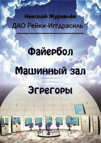 Дао Рейки-Иггдрасиль. Блоки «Файербол», «Машинный зал», «Эгрегоры» - Журавлев Николай