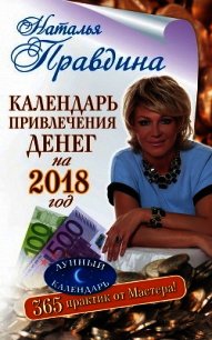 Календарь привлечения денег на 2018 год. 365 практик от Мастера. Лунный календарь - Правдина Наталья