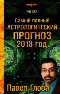 Самый полный астрологический прогноз. 2018 год - Глоба Павел