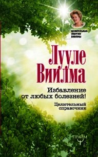 Избавление от любых болезней! Целительный справочник - Виилма Лууле