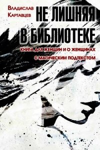 Не лишняя в библиотеке. Книга для женщин и о женщинах. С «магическим» подтекстом - Картавцев Владислав