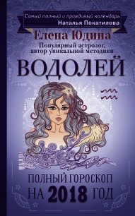 Водолей. Полный гороскоп на 2018 год - Юдина Елена