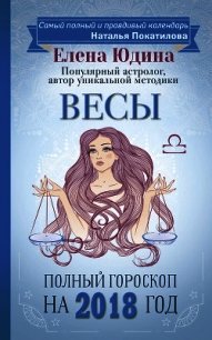 Весы. Полный гороскоп на 2018 год - Юдина Елена