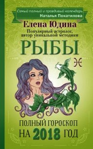 Рыбы. Полный гороскоп на 2018 год - Юдина Елена