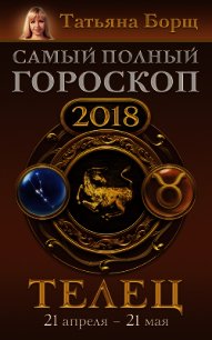Телец. Самый полный гороскоп на 2018 год. 21 апреля – 21 мая - Борщ Татьяна