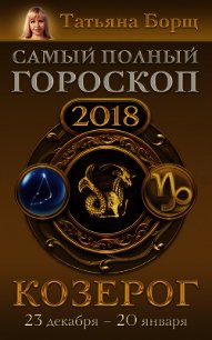 Козерог. Самый полный гороскоп на 2018 год. 23 декабря – 20 января - Борщ Татьяна