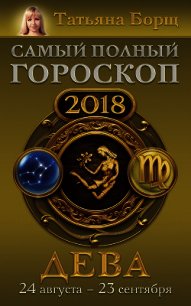 Дева. Самый полный гороскоп на 2018 год. 24 августа – 23 сентября - Борщ Татьяна