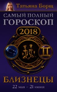 Близнецы. Самый полный гороскоп на 2018 год. 22 мая – 21 июня - Борщ Татьяна