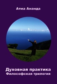 Духовная практика. Философская трилогия (сборник) - Ананда Атма