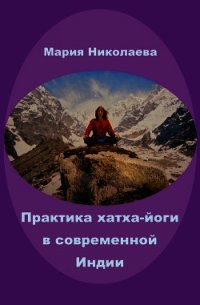 Практика хатха-йоги в современной Индии (сборник) - Николаева Мария
