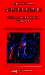 Мастер жизни. Психологическая защита в социуме - Ключников Сергей Юрьевич