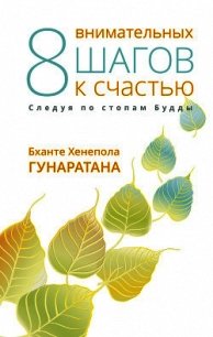Восемь внимательных шагов к счастью. Следуя по стопам Будды - Гунаратана Бханте Хенепола