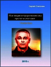 Мои вещие и пророческие сны про тот и этот свет - Степочкин Сергей