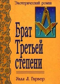 Брат Третьей Степени(Эзотерический роман) - Гарвер Уилл Л.
