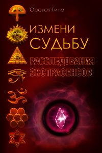 Измени судьбу. Расследования экстрасенсов - Орская Тина