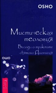 Мистическая теология. Беседы о трактате святого Дионисия - Раджниш Бхагаван Шри "Ошо"