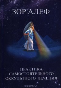Практика самостоятельного оккультного лечения - Алеф Зор
