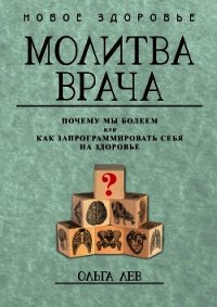 Молитва врача. Почему мы болеем, или Как запрограммировать себя на здоровье - Лев Ольга