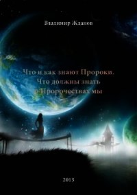 Что и как знают Пророки. Что должны знать о Пророчествах мы (СИ) - Жданов Владимир Александрович