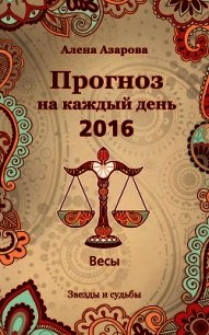 Прогноз на каждый день. 2016 год. Весы - Азарова Алена