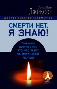 Смерти нет, я знаю! Правдивая история о том, что нас ждет за последней чертой - Джексон Лаура