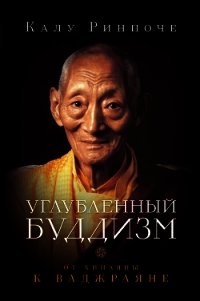 Углубленный буддизм. От Хинаяны к Ваджраяне - Ринпоче Калу