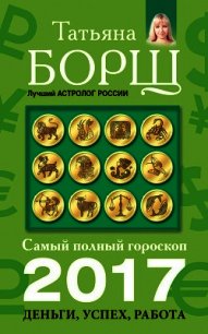 Самый полный гороскоп на 2017 год. Деньги, успех, работа - Борщ Татьяна
