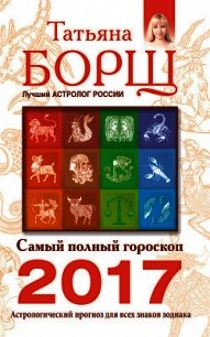 Самый полный гороскоп на 2017 год. Астрологический прогноз для всех знаков Зодиака - Борщ Татьяна