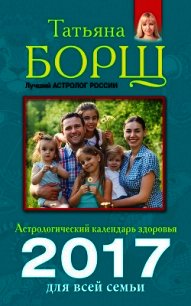 Астрологический календарь здоровья для всей семьи на 2017 год - Борщ Татьяна
