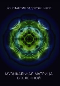 Музыкальная матрица Вселенной - Задорожников Константин