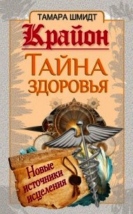 Крайон. Тайна здоровья. Новые источники исцеления - Шмидт Тамара