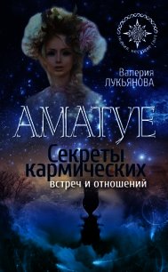 Аматуе. Секреты кармических встреч и отношений - Лукьянова Валерия