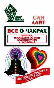 Все о чакрах. Энергия, лежащая в основе благополучия и здоровья - Лайт Сан